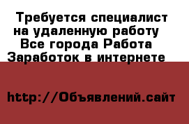 Требуется специалист на удаленную работу - Все города Работа » Заработок в интернете   